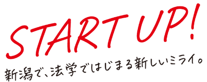 START UP! 新潟で、法学ではじまる新しいミライ。